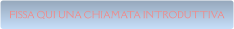 FISSA QUI UNA CHIAMATA INTRODUTTIVA