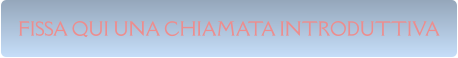 FISSA QUI UNA CHIAMATA INTRODUTTIVA